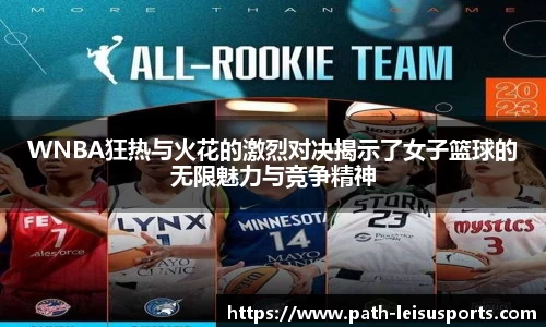 WNBA狂热与火花的激烈对决揭示了女子篮球的无限魅力与竞争精神